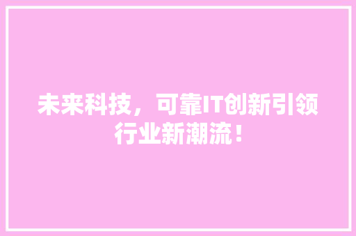 未来科技，可靠IT创新引领行业新潮流！