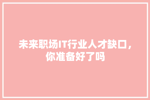 未来职场IT行业人才缺口，你准备好了吗
