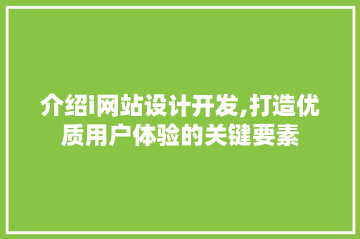 介绍i网站设计开发,打造优质用户体验的关键要素 介绍i网站设计开发,打造优质用户体验的关键要素 网站开发