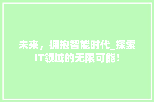 未来，拥抱智能时代_探索IT领域的无限可能！