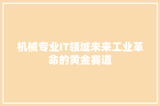 机械专业IT领域未来工业革命的黄金赛道