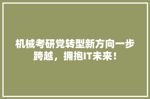 机械考研党转型新方向一步跨越，拥抱IT未来！