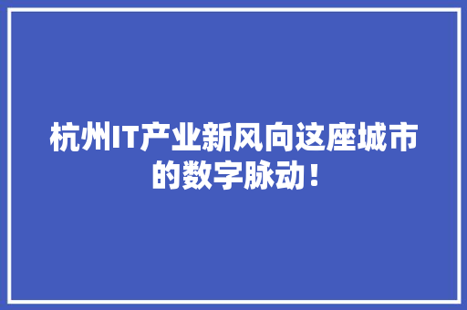 杭州IT产业新风向这座城市的数字脉动！