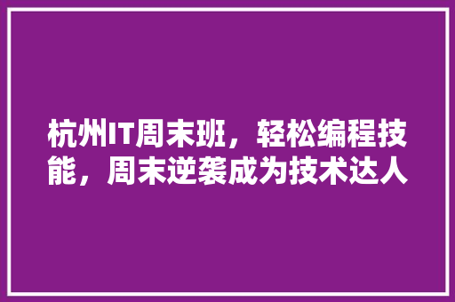 杭州IT周末班，轻松编程技能，周末逆袭成为技术达人！