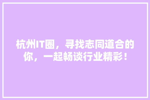 杭州IT圈，寻找志同道合的你，一起畅谈行业精彩！