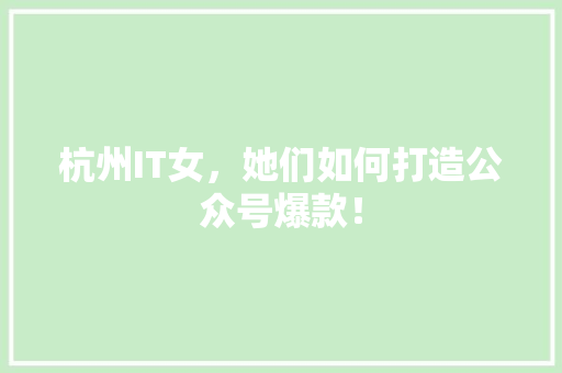 杭州IT女，她们如何打造公众号爆款！ 英文谷歌算法