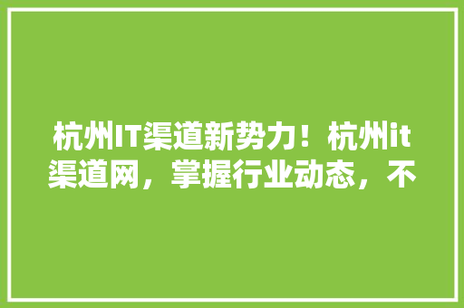 杭州IT渠道新势力！杭州it渠道网，掌握行业动态，不容错过的公众号爆款！ 头条优化