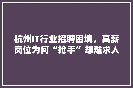 杭州IT行业招聘困境，高薪岗位为何“抢手”却难求人才 AI技术学习