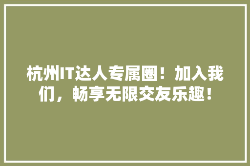 杭州IT达人专属圈！加入我们，畅享无限交友乐趣！ 搜狗优化