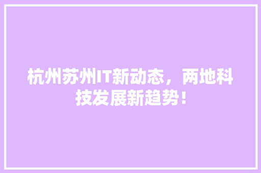 杭州苏州IT新动态，两地科技发展新趋势！