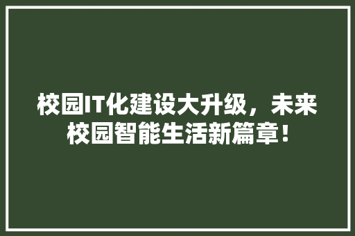 校园IT化建设大升级，未来校园智能生活新篇章！