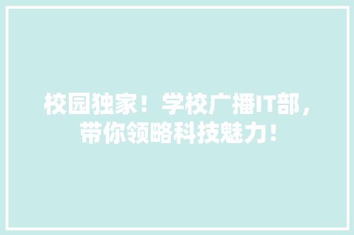 校园独家！学校广播IT部，带你领略科技魅力！