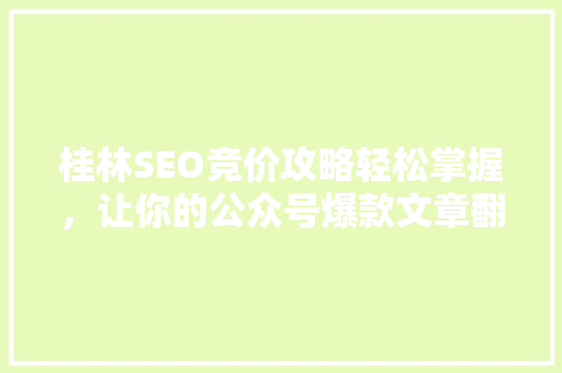 桂林SEO竞价攻略轻松掌握，让你的公众号爆款文章翻倍涨粉！