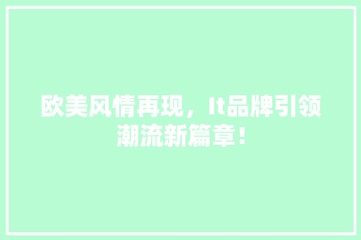 欧美风情再现，It品牌引领潮流新篇章！