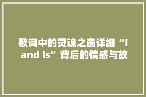 歌词中的灵魂之窗详细“I and Is”背后的情感与故事 百度算法