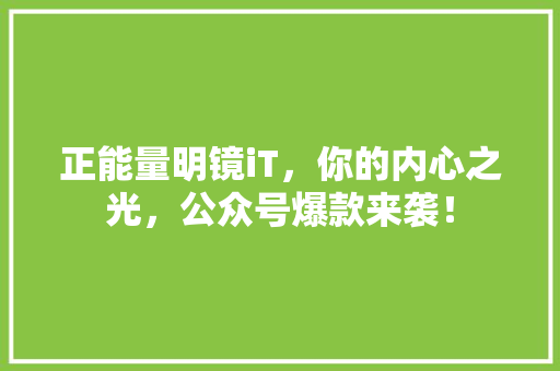 正能量明镜iT，你的内心之光，公众号爆款来袭！
