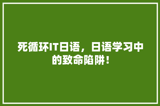 死循环IT日语，日语学习中的致命陷阱！