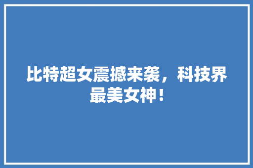 比特超女震撼来袭，科技界最美女神！ 英文谷歌算法