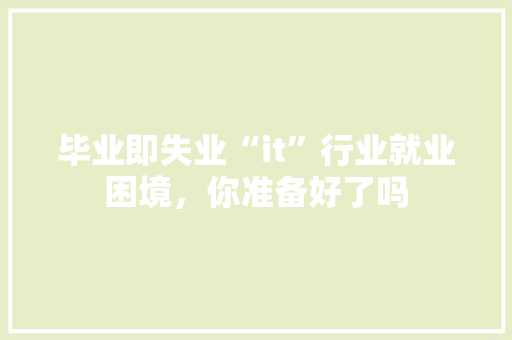 毕业即失业“it”行业就业困境，你准备好了吗 网站开发