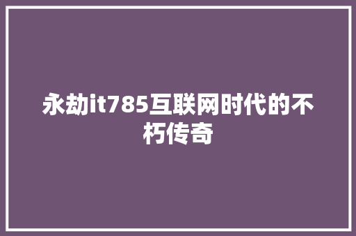 永劫it785互联网时代的不朽传奇 AI技术学习