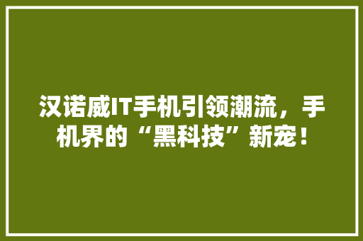 汉诺威IT手机引领潮流，手机界的“黑科技”新宠！ 网站优化