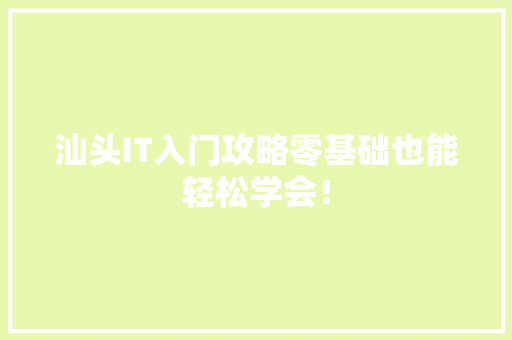 汕头IT入门攻略零基础也能轻松学会！ AI技术学习