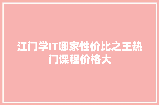 江门学IT哪家性价比之王热门课程价格大