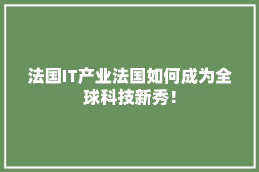 法国IT产业法国如何成为全球科技新秀！
