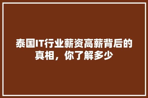泰国IT行业薪资高薪背后的真相，你了解多少