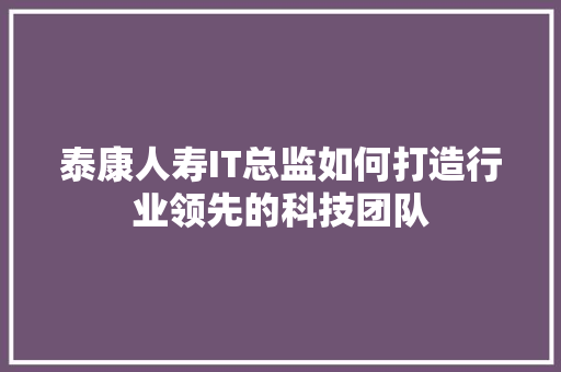 泰康人寿IT总监如何打造行业领先的科技团队