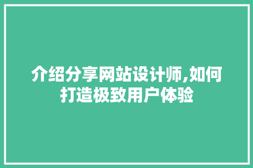 介绍分享网站设计师,如何打造极致用户体验 介绍分享网站设计师,如何打造极致用户体验 头条优化