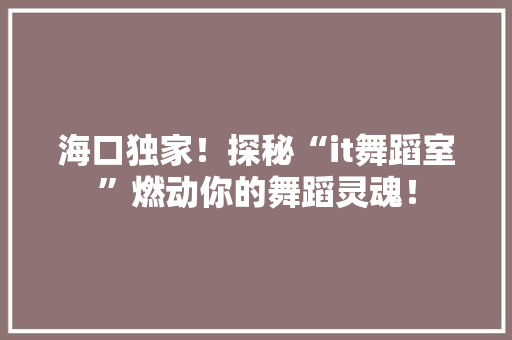 海口独家！探秘“it舞蹈室”燃动你的舞蹈灵魂！