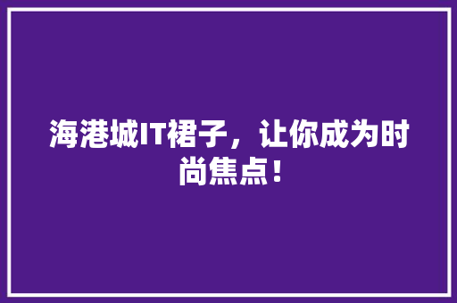 海港城IT裙子，让你成为时尚焦点！ 英文谷歌算法
