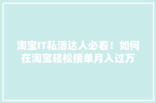 淘宝IT私活达人必看！如何在淘宝轻松接单月入过万 搜狗优化