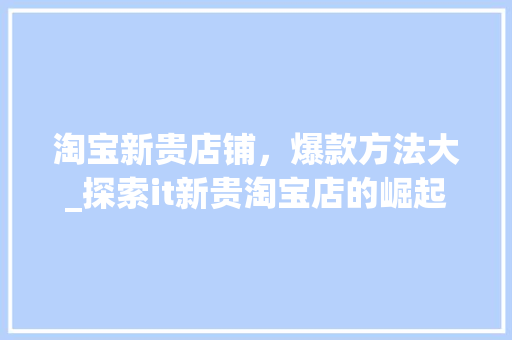 淘宝新贵店铺，爆款方法大_探索it新贵淘宝店的崛起之路