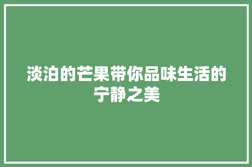 淡泊的芒果带你品味生活的宁静之美 小程序开发