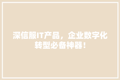深信服IT产品，企业数字化转型必备神器！