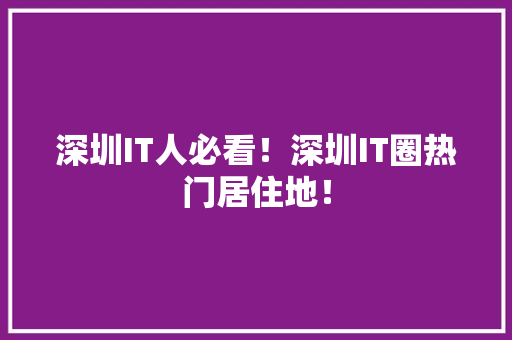 深圳IT人必看！深圳IT圈热门居住地！