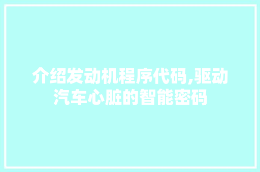介绍发动机程序代码,驱动汽车心脏的智能密码