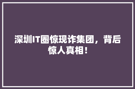 深圳IT圈惊现诈集团，背后惊人真相！ AI技术学习
