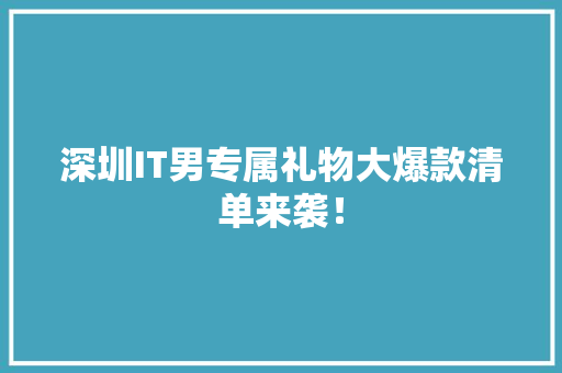 深圳IT男专属礼物大爆款清单来袭！