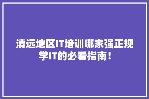 清远地区IT培训哪家强正规学IT的必看指南！ 百度算法