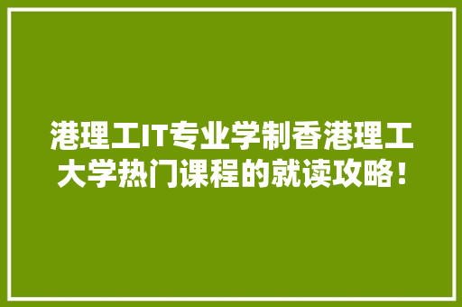 港理工IT专业学制香港理工大学热门课程的就读攻略！