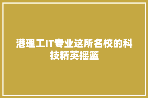 港理工IT专业这所名校的科技精英摇篮