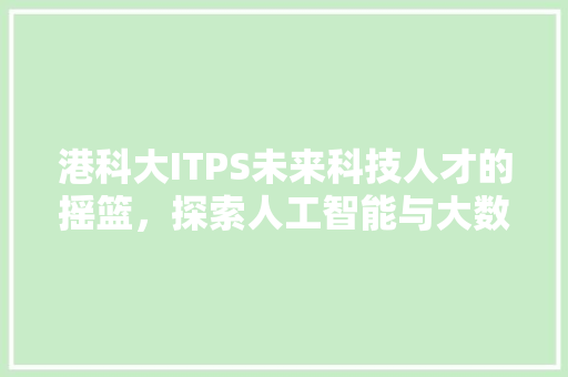 港科大ITPS未来科技人才的摇篮，探索人工智能与大数据的无限可能！