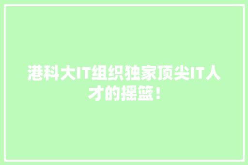 港科大IT组织独家顶尖IT人才的摇篮！