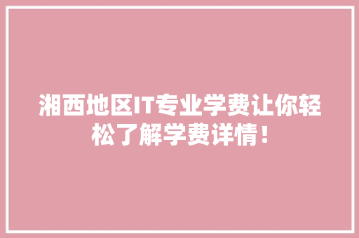 湘西地区IT专业学费让你轻松了解学费详情！