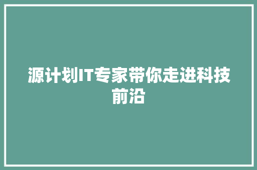 源计划IT专家带你走进科技前沿