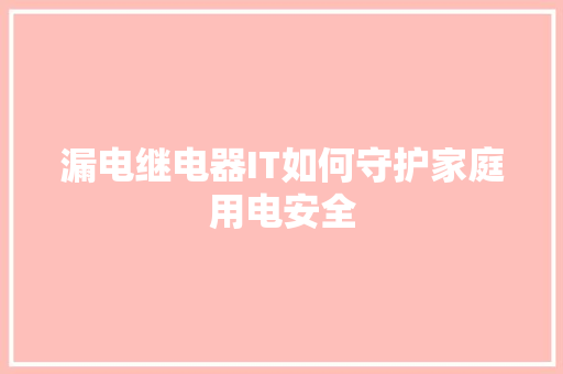 漏电继电器IT如何守护家庭用电安全