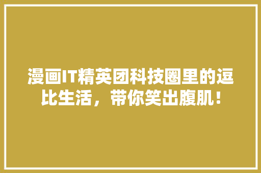 漫画IT精英团科技圈里的逗比生活，带你笑出腹肌！ 搜狗优化
